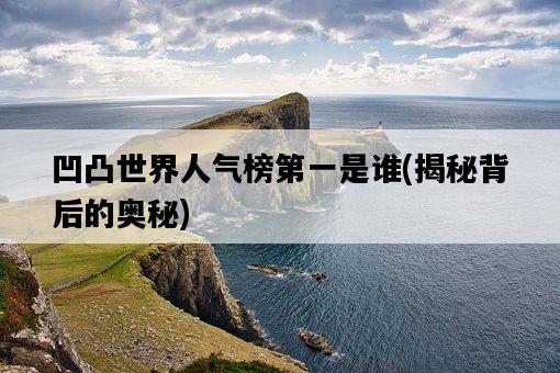 凹凸世界人氣榜第一是誰，揭秘背后的奧秘-圖1