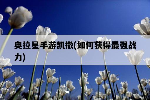 奧拉星手游凱撒，如何獲得最強戰力-圖1