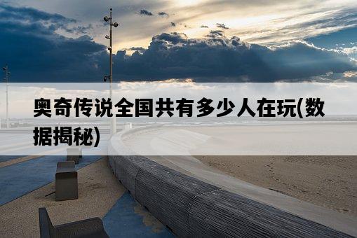 奧奇傳說全國共有多少人在玩,數據揭秘-圖1 奧奇傳說全國共有多少人在玩,數據揭秘-圖1