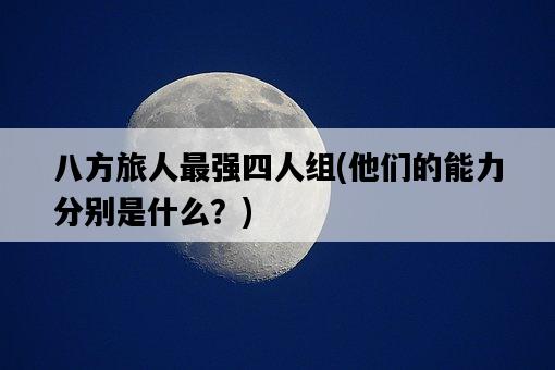 八方旅人最強四人組，他們的能力分別是什么？-圖1