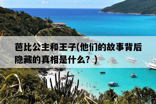 芭比公主和王子，他們的故事背后隱藏的真相是什么？-圖1