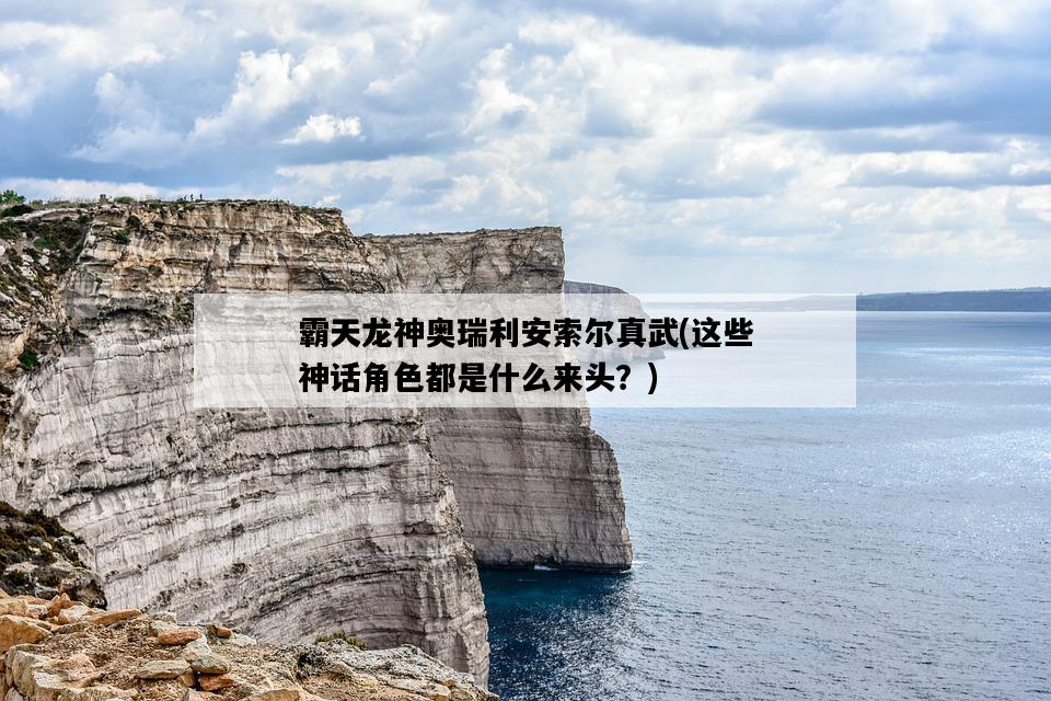 霸天龍神奧瑞利安索爾真武，這些神話角色都是什么來頭？-圖1