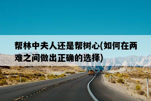 幫林中夫人還是幫樹心，如何在兩難之間做出正確的選擇-圖1