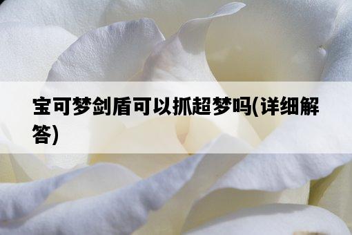 寶可夢劍盾可以抓超夢嗎，詳細解答-圖1