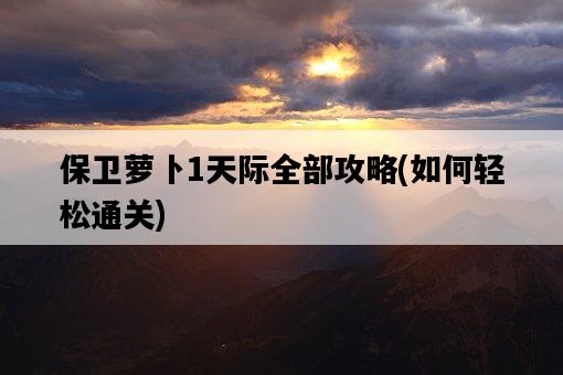 保衛蘿卜1天際全部攻略，如何輕松通關-圖1