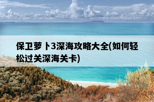 保衛蘿卜3深海攻略大全，如何輕松過關深海關卡-圖1