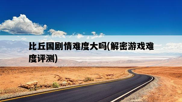 比丘國劇情難度大嗎，解密游戲難度評測-圖1