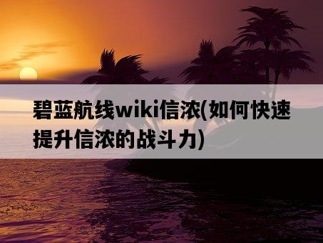 碧藍航線wiki信濃，如何快速提升信濃的戰斗力-圖1