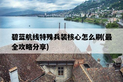 碧藍航線特殊兵裝核心怎么刷，最全攻略分享-圖1