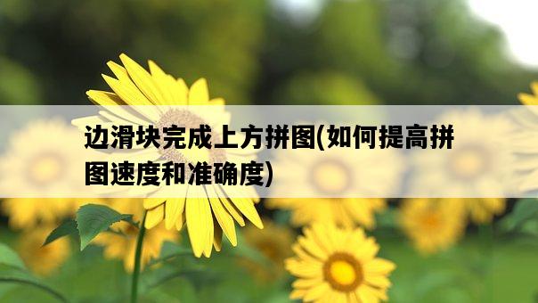 邊滑塊完成上方拼圖，如何提高拼圖速度和準確度-圖1