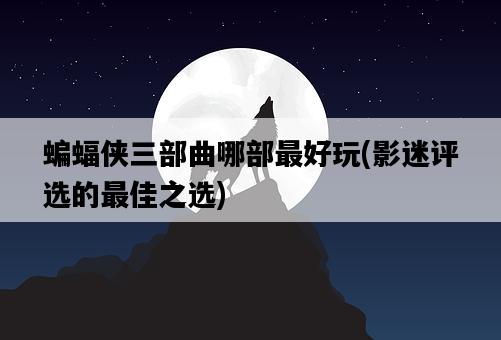 蝙蝠俠三部曲哪部最好玩,影迷評選的最佳之選-圖1 蝙蝠俠三部曲哪部最好玩,影迷評選的最佳之選-圖1