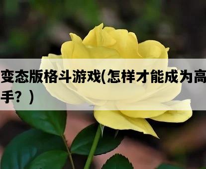 變態版格斗游戲，怎樣才能成為高手？-圖1
