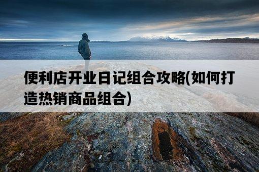 便利店開業日記組合攻略，如何打造熱銷商品組合-圖1