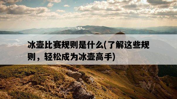 冰壺比賽規則是什么，了解這些規則，輕松成為冰壺高手-圖1