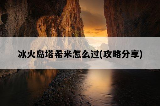冰火島塔希米怎么過，攻略分享-圖1