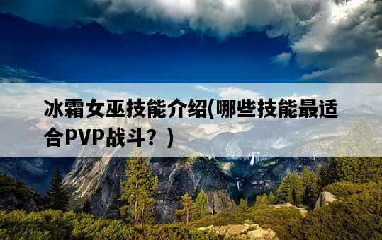 冰霜女巫技能介紹，哪些技能最適合PVP戰斗？-圖1