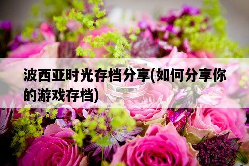 波西亞時光存檔分享，如何分享你的游戲存檔-圖1