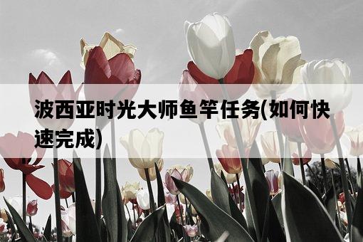 波西亞時光大師魚竿任務，如何快速完成-圖1