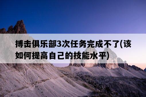 搏擊俱樂部3次任務完成不了，該如何提高自己的技能水平-圖1