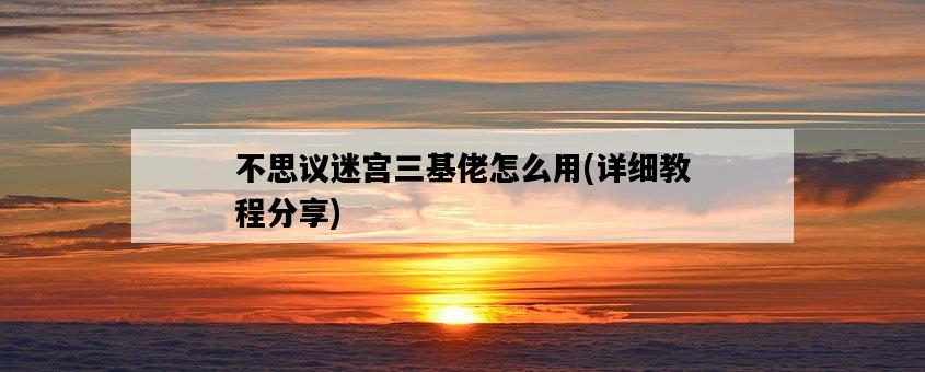 不思議迷宮三基佬怎么用，詳細教程分享-圖1