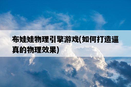 布娃娃物理引擎游戲，如何打造逼真的物理效果-圖1