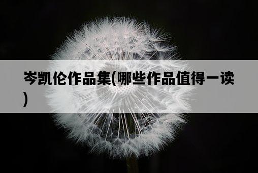 岑凱倫作品集,哪些作品值得一讀-圖1 岑凱倫作品集,哪些作品值得一讀-圖1