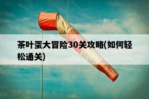 茶葉蛋大冒險30關攻略，如何輕松通關-圖1