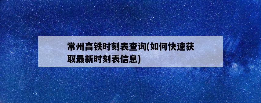 常州高鐵時刻表查詢，如何快速獲取最新時刻表信息-圖1