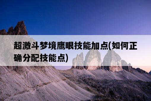 超激斗夢境鷹眼技能加點，如何正確分配技能點-圖1