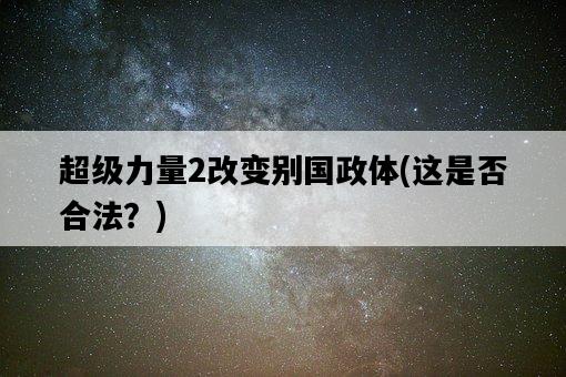 超級力量2改變別國政體，這是否合法？-圖1
