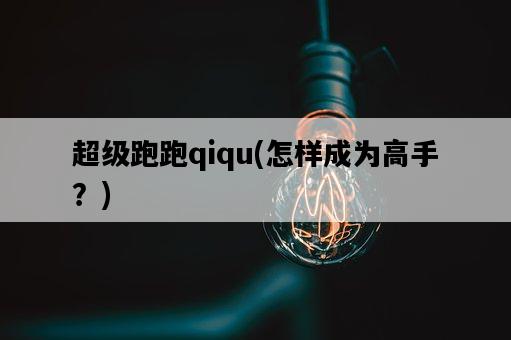 超級跑跑qiqu，怎樣成為高手？-圖1