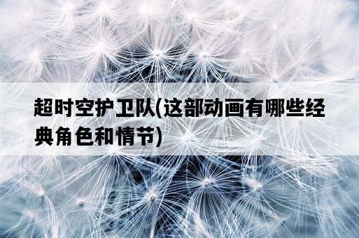 超時空護衛隊，這部動畫有哪些經典角色和情節-圖1