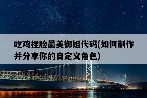 吃雞捏臉最美御姐代碼，如何制作并分享你的自定義角色-圖1