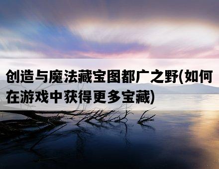 創造與魔法藏寶圖都廣之野，如何在游戲中獲得更多寶藏-圖1