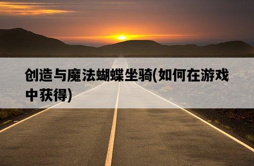 創造與魔法蝴蝶坐騎，如何在游戲中獲得-圖1