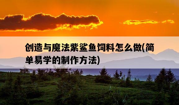 創造與魔法紫鯊魚飼料怎么做，簡單易學的制作方法-圖1