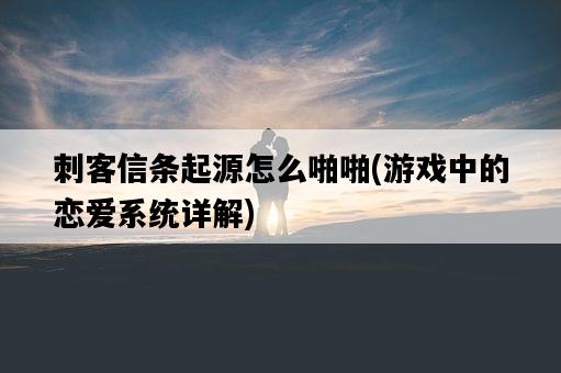 刺客信條起源怎么啪啪，游戲中的戀愛系統詳解-圖1
