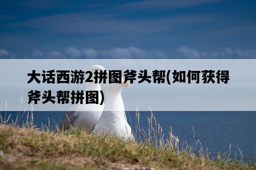 大話西游2拼圖斧頭幫，如何獲得斧頭幫拼圖-圖1