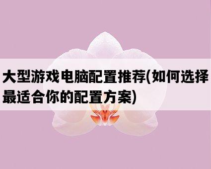 大型游戲電腦配置推薦，如何選擇最適合你的配置方案-圖1