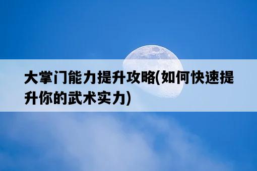 大掌門能力提升攻略，如何快速提升你的武術實力-圖1