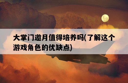 大掌門邀月值得培養嗎，了解這個游戲角色的優缺點-圖1