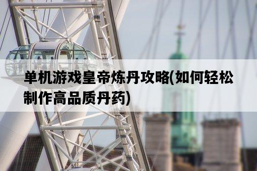 單機游戲皇帝煉丹攻略，如何輕松制作高品質丹藥-圖1