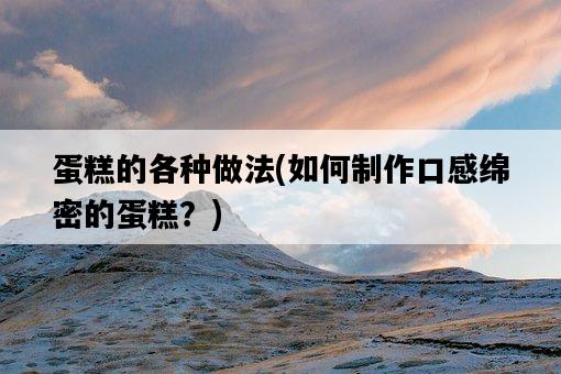 蛋糕的各種做法，如何制作口感綿密的蛋糕？-圖1