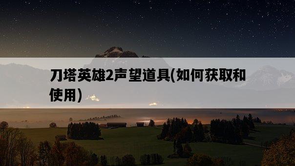 刀塔英雄2聲望道具，如何獲取和使用-圖1