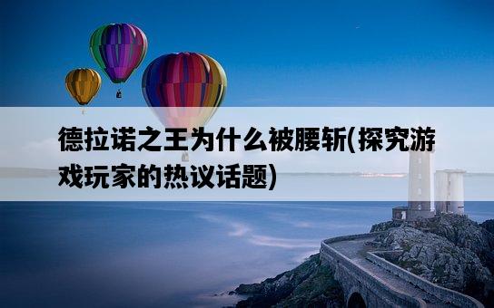 德拉諾之王為什么被腰斬，探究游戲玩家的熱議話題-圖1