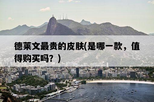 德萊文最貴的皮膚，是哪一款，值得購買嗎？-圖1