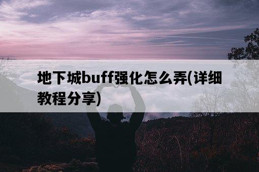 地下城buff強化怎么弄，詳細教程分享-圖1