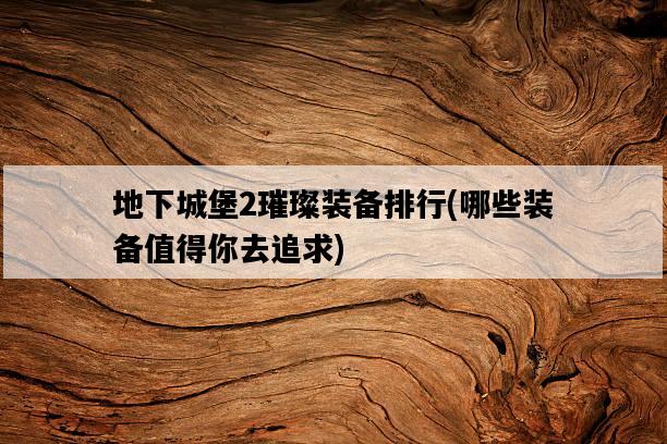 地下城堡2璀璨裝備排行，哪些裝備值得你去追求-圖1