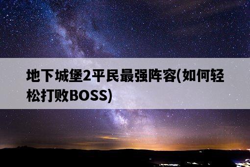 地下城堡2平民最強陣容，如何輕松打敗BOSS-圖1