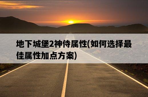 地下城堡2神侍屬性，如何選擇最佳屬性加點方案-圖1